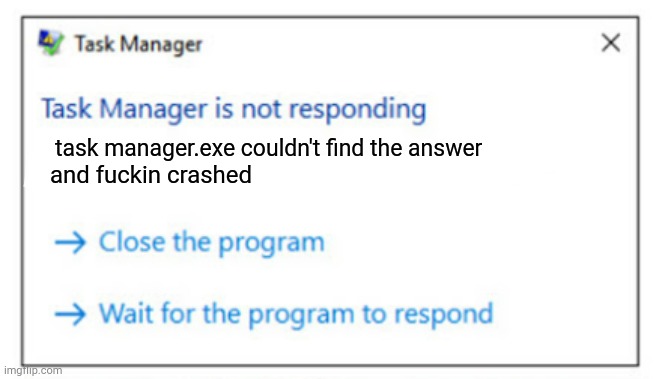 task manager.exe couldn't find the answer and fuckin crashed | made w/ Imgflip meme maker