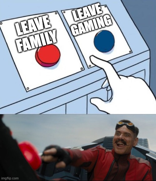 Robotnik Button | LEAVE GAMING; LEAVE FAMILY | image tagged in robotnik button | made w/ Imgflip meme maker