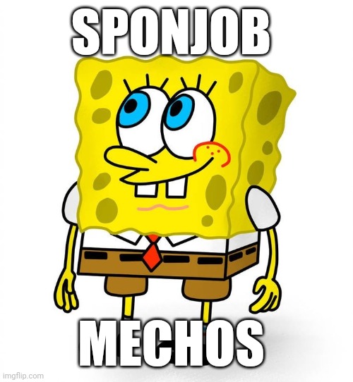 Sponjob | SPONJOB; MECHOS | image tagged in memes | made w/ Imgflip meme maker
