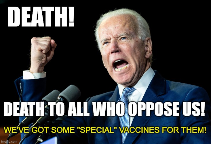 Joe Biden - Nap Times for EVERYONE! | DEATH! DEATH TO ALL WHO OPPOSE US! WE'VE GOT SOME "SPECIAL" VACCINES FOR THEM! | image tagged in joe biden - nap times for everyone | made w/ Imgflip meme maker