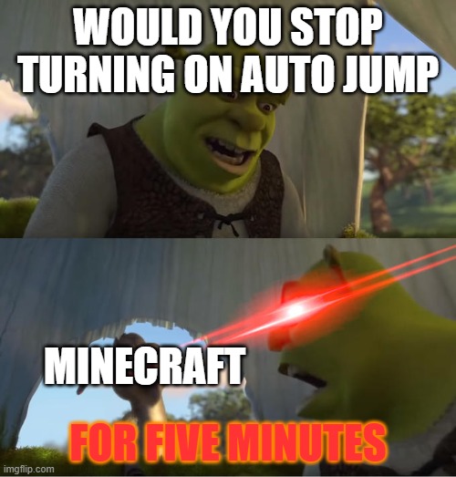 Shrek For Five Minutes | WOULD YOU STOP TURNING ON AUTO JUMP; MINECRAFT; FOR FIVE MINUTES | image tagged in shrek for five minutes | made w/ Imgflip meme maker