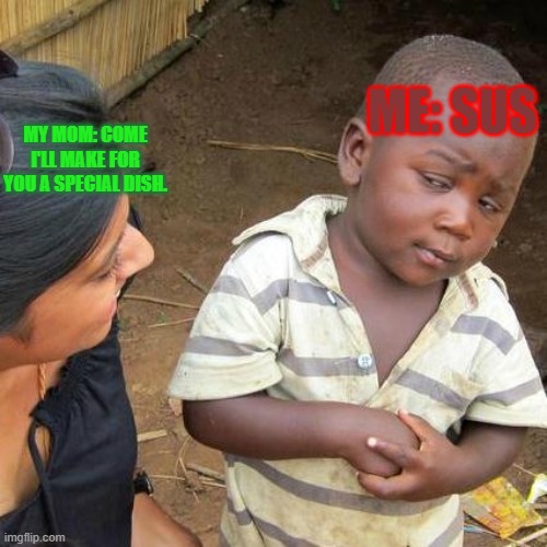 Third World Skeptical Kid Meme | ME: SUS; MY MOM: COME I'LL MAKE FOR YOU A SPECIAL DISH. | image tagged in memes,third world skeptical kid | made w/ Imgflip meme maker