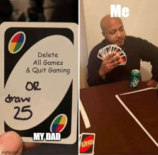 :/ | Me; Delete All Games & Quit Gaming; MY DAD | image tagged in memes,uno draw 25 cards | made w/ Imgflip meme maker