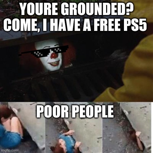 pennywise in sewer | YOURE GROUNDED? COME, I HAVE A FREE PS5; POOR PEOPLE | image tagged in pennywise in sewer | made w/ Imgflip meme maker