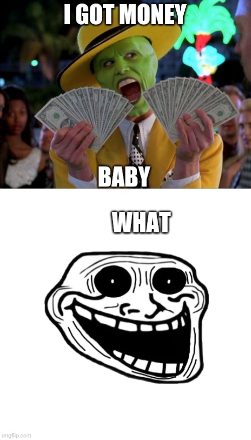 I GOT MONEY; WHAT; BABY | image tagged in memes,money money,blank transparent square | made w/ Imgflip meme maker