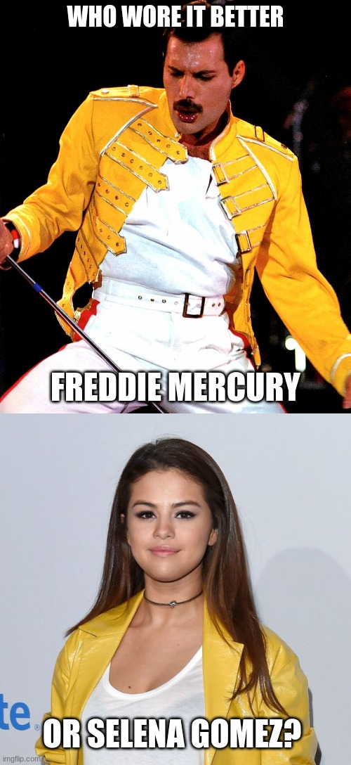 Who Wore It Better Wednesday #58 - Yellow leather jackets and white tops | WHO WORE IT BETTER; FREDDIE MERCURY; OR SELENA GOMEZ? | image tagged in memes,who wore it better,freddie mercury,queen,selena gomez | made w/ Imgflip meme maker