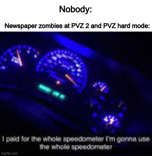 Yes, i play PVZ | Nobody:; Newspaper zombies at PVZ 2 and PVZ hard mode: | image tagged in i paid for the whole speedometer | made w/ Imgflip meme maker