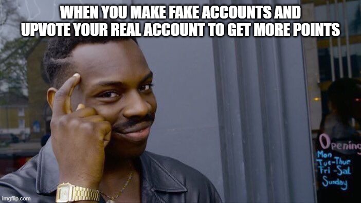 Upvotes | WHEN YOU MAKE FAKE ACCOUNTS AND UPVOTE YOUR REAL ACCOUNT TO GET MORE POINTS | image tagged in memes,roll safe think about it | made w/ Imgflip meme maker