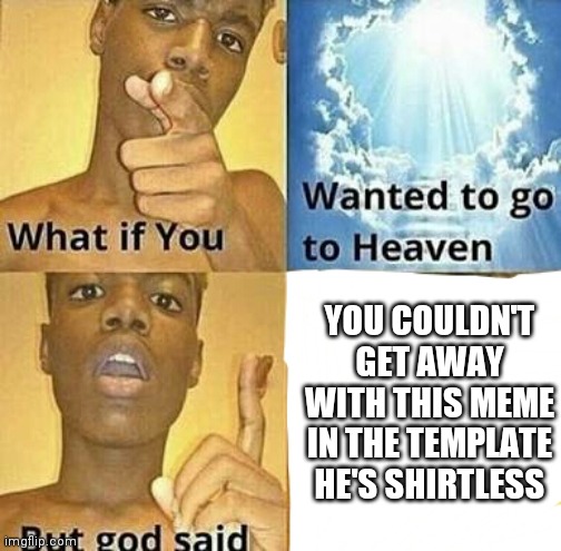 Have any body know this? | YOU COULDN'T GET AWAY WITH THIS MEME IN THE TEMPLATE HE'S SHIRTLESS | image tagged in what if you wanted to go to heaven | made w/ Imgflip meme maker