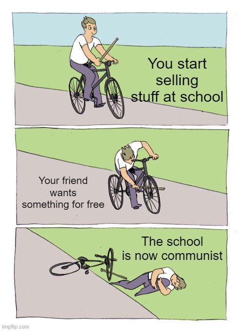 Bike Fall Meme | You start selling stuff at school; Your friend wants something for free; The school is now communist | image tagged in memes,bike fall | made w/ Imgflip meme maker