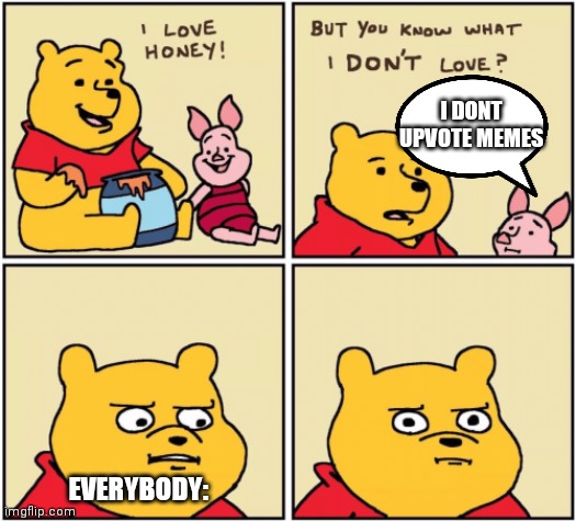 upset pooh | I DONT UPVOTE MEMES; EVERYBODY: | image tagged in upset pooh | made w/ Imgflip meme maker