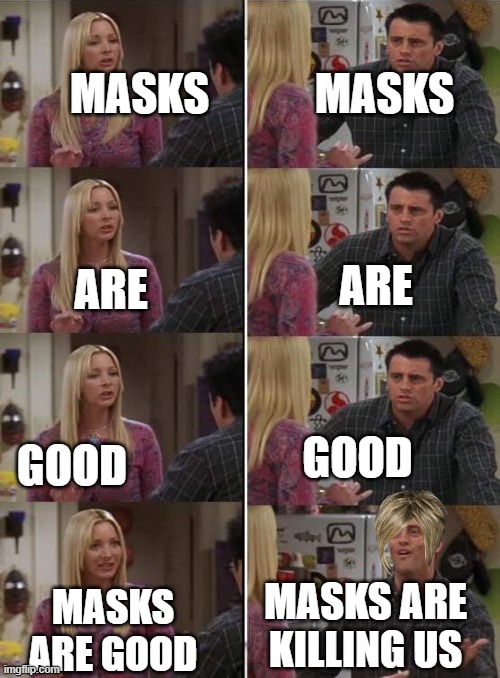Phoebe teaching Joey in Friends | MASKS; MASKS; ARE; ARE; GOOD; GOOD; MASKS ARE KILLING US; MASKS ARE GOOD | image tagged in phoebe teaching joey in friends | made w/ Imgflip meme maker