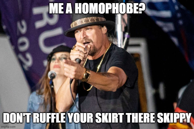 kid rocks | ME A HOMOPHOBE? DON'T RUFFLE YOUR SKIRT THERE SKIPPY | image tagged in homophobe,kid rock,annoyed | made w/ Imgflip meme maker