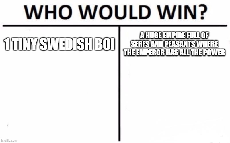 Who Would Win? |  1 TINY SWEDISH BOI; A HUGE EMPIRE FULL OF SERFS AND PEASANTS WHERE THE EMPEROR HAS ALL THE POWER | image tagged in memes,who would win | made w/ Imgflip meme maker