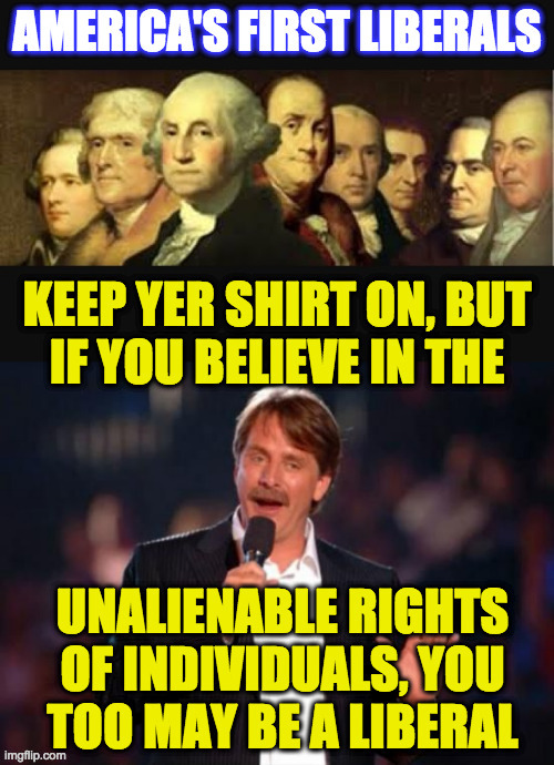 You may be a Liberal. | image tagged in memes,founding fathers,jeff foxworthy,unalienable rights,you may be a liberal,common ground | made w/ Imgflip meme maker
