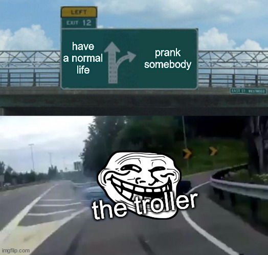 Left Exit 12 Off Ramp Meme | have a normal life; prank somebody; the troller | image tagged in memes,left exit 12 off ramp | made w/ Imgflip meme maker