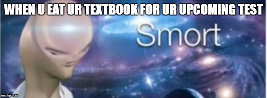 paper IS edible tho | WHEN U EAT UR TEXTBOOK FOR UR UPCOMING TEST | image tagged in meme man smort | made w/ Imgflip meme maker