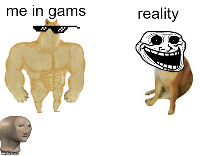 Buff Doge vs. Cheems | me in gams; reality | image tagged in memes,buff doge vs cheems | made w/ Imgflip meme maker