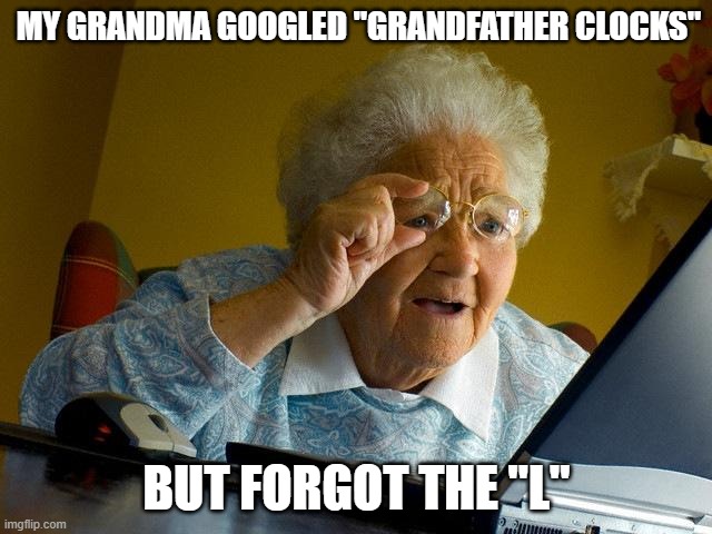 Easy typo | MY GRANDMA GOOGLED "GRANDFATHER CLOCKS"; BUT FORGOT THE "L" | image tagged in memes,grandma finds the internet | made w/ Imgflip meme maker