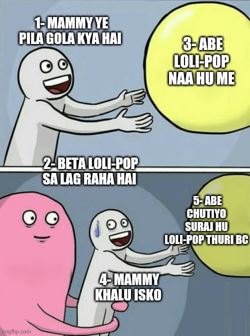 Running Away Balloon Meme | 1- MAMMY YE PILA GOLA KYA HAI; 3- ABE LOLI-POP NAA HU ME; 2- BETA LOLI-POP SA LAG RAHA HAI; 5- ABE CHUTIYO SURAJ HU LOLI-POP THURI BC; 4- MAMMY KHALU ISKO | image tagged in memes,running away balloon | made w/ Imgflip meme maker