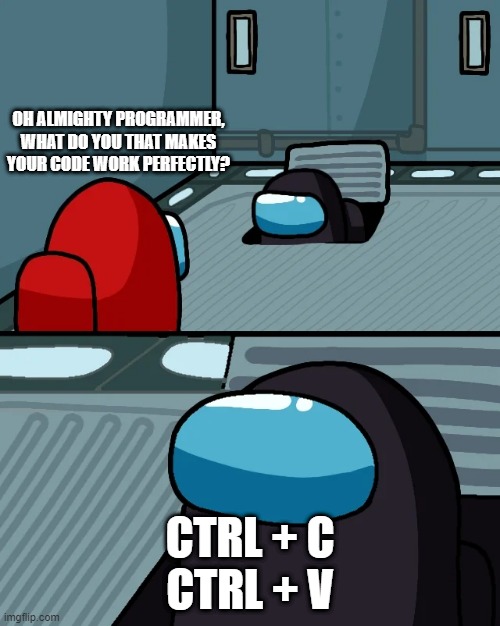 Only programmers will understand | OH ALMIGHTY PROGRAMMER, WHAT DO YOU THAT MAKES YOUR CODE WORK PERFECTLY? CTRL + C
CTRL + V | image tagged in impostor of the vent | made w/ Imgflip meme maker