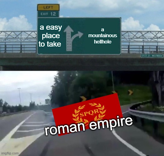 Left Exit 12 Off Ramp Meme | a easy place to take; a mountainous hellhole; roman empire | image tagged in memes,left exit 12 off ramp | made w/ Imgflip meme maker