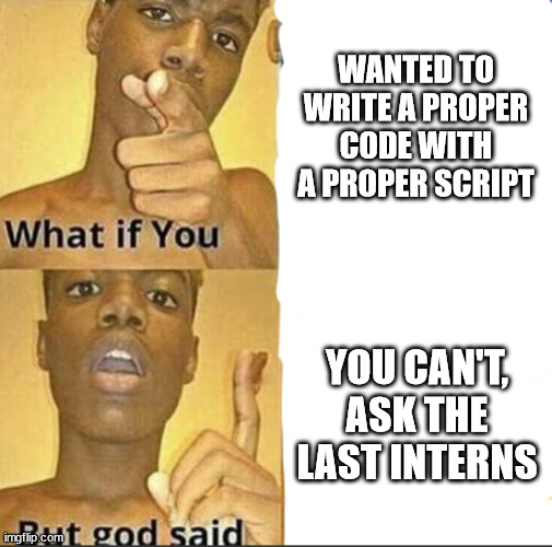 Internship life | WANTED TO WRITE A PROPER CODE WITH A PROPER SCRIPT; YOU CAN'T, ASK THE LAST INTERNS | image tagged in what if you-but god said | made w/ Imgflip meme maker