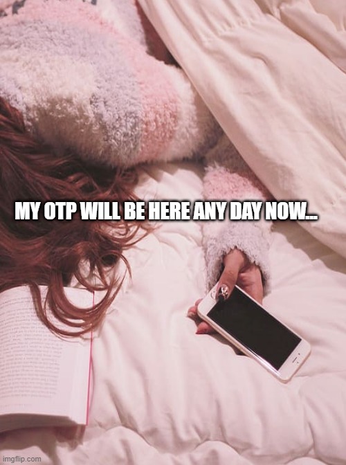 My OTP will be here any day now |  MY OTP WILL BE HERE ANY DAY NOW... | image tagged in otp | made w/ Imgflip meme maker