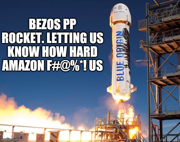 I got envy | BEZOS PP ROCKET. LETTING US KNOW HOW HARD AMAZON F#@%*! US | image tagged in funny memes | made w/ Imgflip meme maker