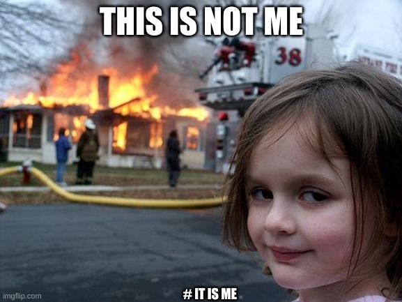 Disaster Girl Meme |  THIS IS NOT ME; # IT IS ME | image tagged in memes,disaster girl | made w/ Imgflip meme maker