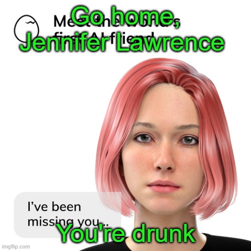 Go home, Jennifer Lawrence; You're drunk | image tagged in ai girl,jennifer lawrence | made w/ Imgflip meme maker