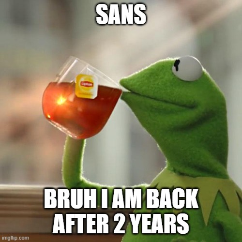 But That's None Of My Business | SANS; BRUH I AM BACK AFTER 2 YEARS | image tagged in memes,but that's none of my business,kermit the frog | made w/ Imgflip meme maker