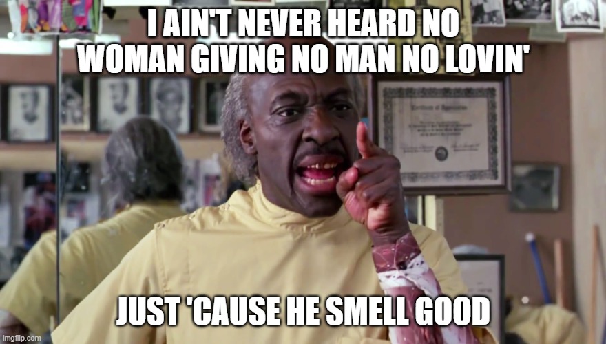 Eddie Murphy Coming to America | I AIN'T NEVER HEARD NO WOMAN GIVING NO MAN NO LOVIN'; JUST 'CAUSE HE SMELL GOOD | image tagged in eddie murphy coming to america | made w/ Imgflip meme maker