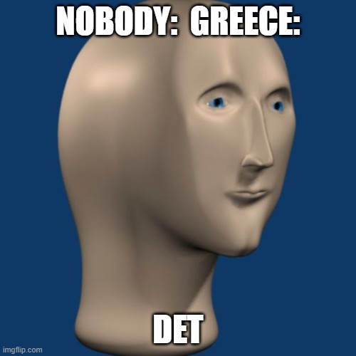 greece still canot into paying det this is my meme man voice | NOBODY:  GREECE:; DET | image tagged in meme man | made w/ Imgflip meme maker