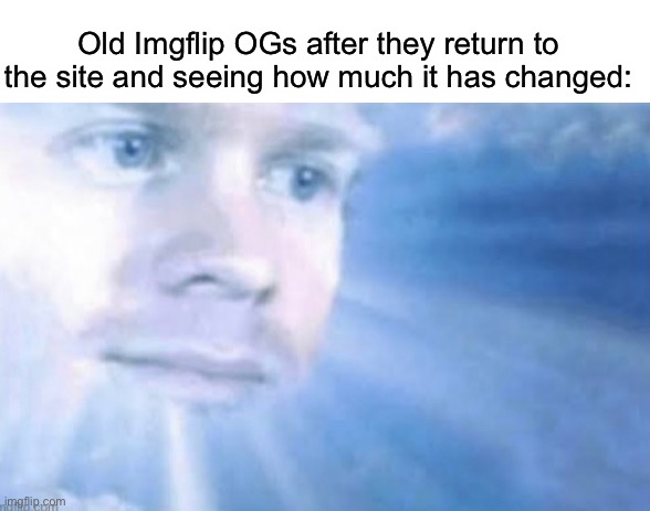 Let’s face it, Too many Upvote beggars made it to the Front Page | Old Imgflip OGs after they return to the site and seeing how much it has changed: | image tagged in memes | made w/ Imgflip meme maker