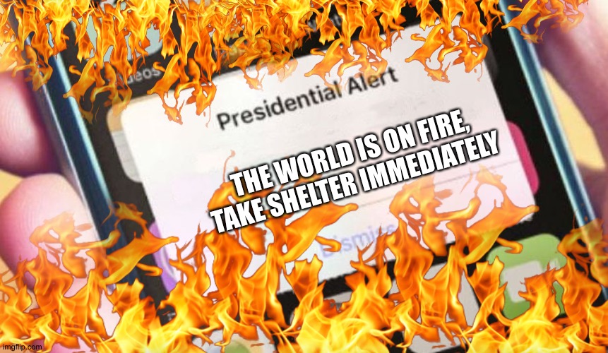 A bit late, eh? | THE WORLD IS ON FIRE, TAKE SHELTER IMMEDIATELY | image tagged in fire,presidential alert | made w/ Imgflip meme maker