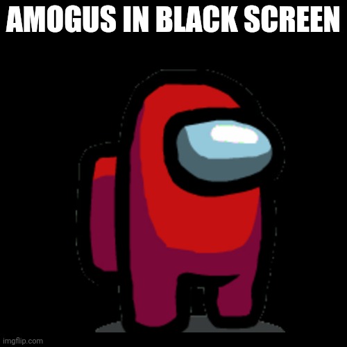 Sus | AMOGUS IN BLACK SCREEN | image tagged in among us,blank black template,red sus,memes,fun | made w/ Imgflip meme maker