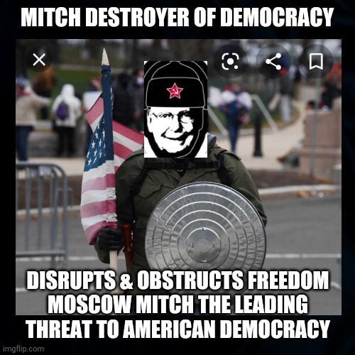 Mitch Destroyer of Democracy | MITCH DESTROYER OF DEMOCRACY; DISRUPTS & OBSTRUCTS FREEDOM
MOSCOW MITCH THE LEADING
THREAT TO AMERICAN DEMOCRACY | image tagged in mitch mcconnell,moscow mitch,the party of no,democracy matters,truth to power,voting rights | made w/ Imgflip meme maker
