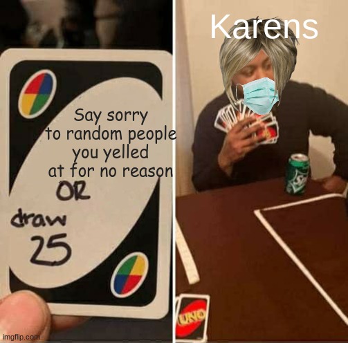UNO Draw 25 Cards | Karens; Say sorry to random people you yelled at for no reason | image tagged in memes,uno draw 25 cards | made w/ Imgflip meme maker