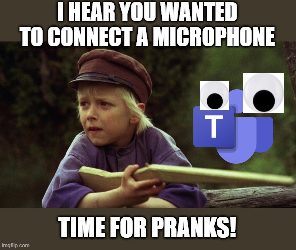 When The Two Ultimate Pranksters Meet | I HEAR YOU WANTED TO CONNECT A MICROPHONE; TIME FOR PRANKS! | image tagged in memes,teams,emil | made w/ Imgflip meme maker