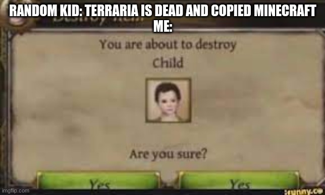 Terraria is fun | RANDOM KID: TERRARIA IS DEAD AND COPIED MINECRAFT
ME: | image tagged in terraria,memes | made w/ Imgflip meme maker