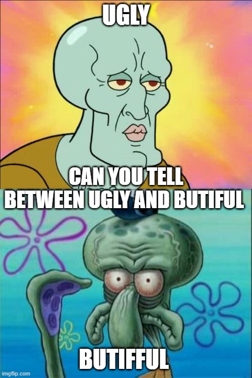 Squidward Meme | UGLY; CAN YOU TELL BETWEEN UGLY AND BUTIFUL; BUTIFFUL | image tagged in memes,squidward | made w/ Imgflip meme maker