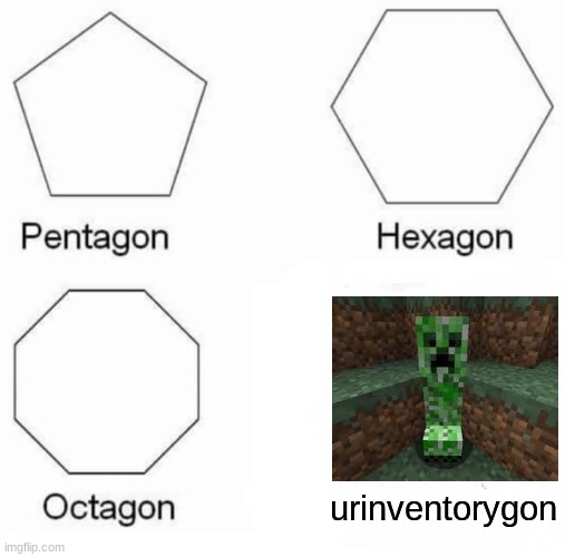 Creepers | urinventorygon | image tagged in memes,pentagon hexagon octagon | made w/ Imgflip meme maker