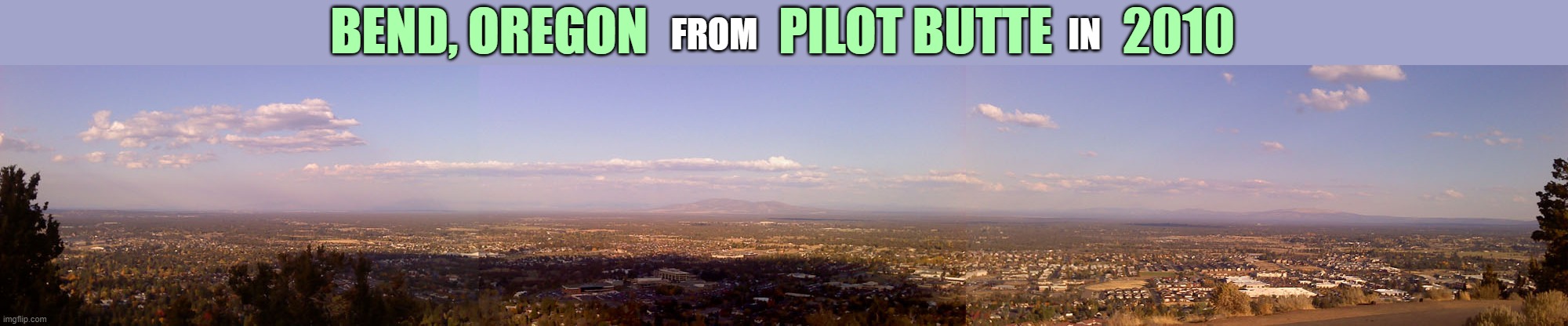 Panorama of Bend, OR from Pilot Butte, 2010. I pieced it together in Photoshop (before phones had panoramic cameras). | FROM                                             IN; BEND, OREGON             PILOT BUTTE       2010 | image tagged in scenic,oregon,private,photoshop | made w/ Imgflip meme maker