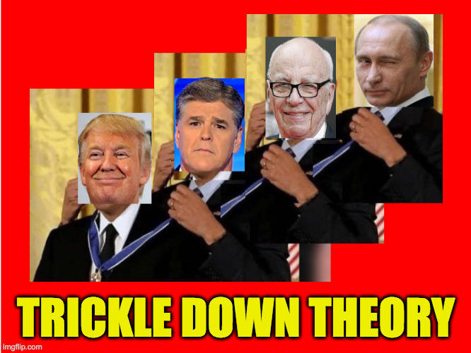 Trickle down theory  ( : | TRICKLE DOWN THEORY | image tagged in memes,trickle down,president putin,assistant president trump,hannity,rupert murdoch | made w/ Imgflip meme maker