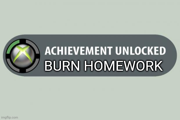 achievement unlocked | BURN HOMEWORK | image tagged in achievement unlocked | made w/ Imgflip meme maker