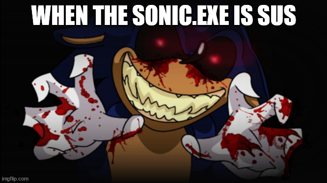 When The Impostor is SUS Sonic.exe Edition | WHEN THE SONIC.EXE IS SUS | image tagged in sonic exe,memes | made w/ Imgflip meme maker