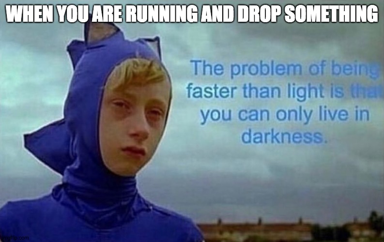Depression Sonic | WHEN YOU ARE RUNNING AND DROP SOMETHING | image tagged in depression sonic | made w/ Imgflip meme maker