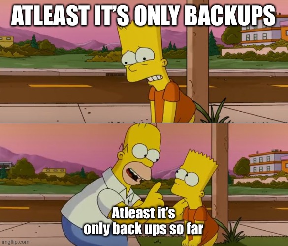 Simpsons so far | ATLEAST IT’S ONLY BACKUPS; Atleast it’s only back ups so far | image tagged in simpsons so far | made w/ Imgflip meme maker