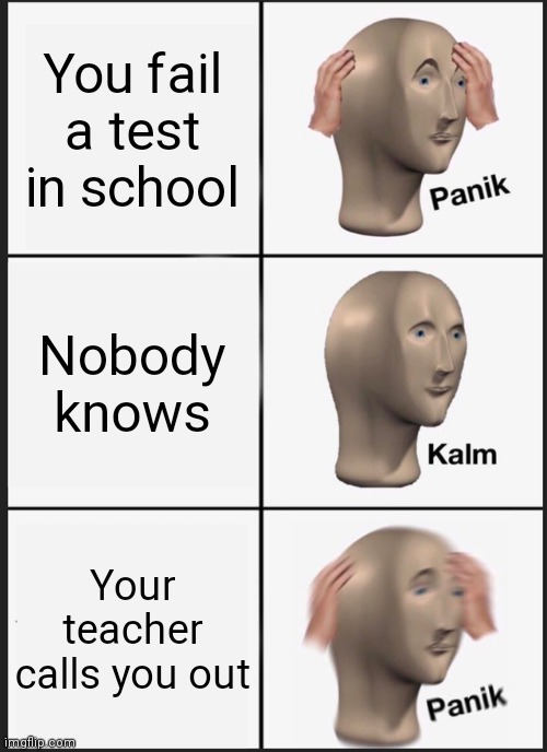 Panik Kalm Panik Meme | You fail a test in school; Nobody knows; Your teacher calls you out | image tagged in memes,panik kalm panik | made w/ Imgflip meme maker